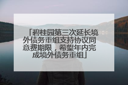 碧桂园第三次延长境外债务重组支持协议同意费期限，希望年内完成境外债务重组