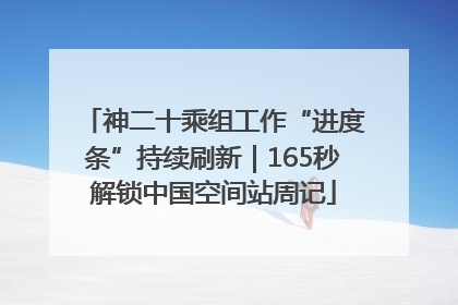 神二十乘组工作“进度条”持续刷新｜165秒解锁中国空间站周记