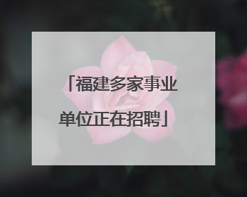 福建多家事业单位正在招聘