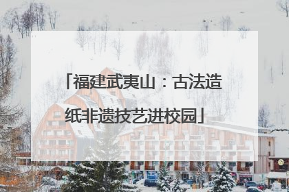 福建武夷山：古法造纸非遗技艺进校园