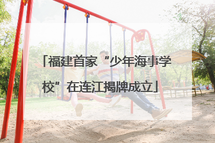 福建首家“少年海事学校”在连江揭牌成立