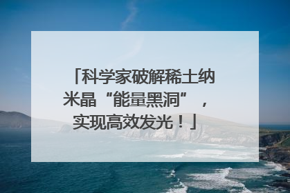 科学家破解稀土纳米晶“能量黑洞”，实现高效发光！