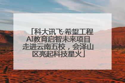 科大讯飞·希望工程AI教育启智未来项目走进云南五校，会泽山区亮起科技星火