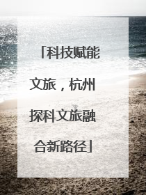 科技赋能文旅，杭州探科文旅融合新路径