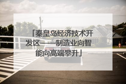 秦皇岛经济技术开发区——制造业向智能向高端攀升