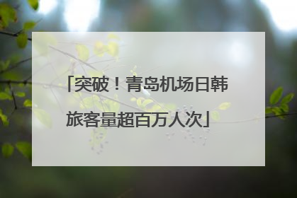 突破！青岛机场日韩旅客量超百万人次