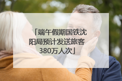 端午假期国铁沈阳局预计发送旅客380万人次