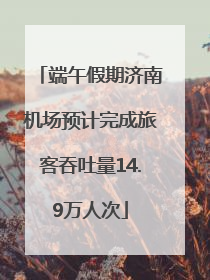 端午假期济南机场预计完成旅客吞吐量14.9万人次