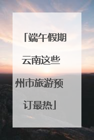 端午假期 云南这些州市旅游预订最热
