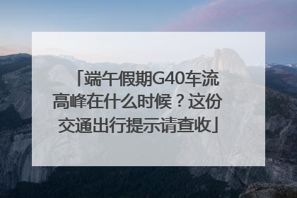 端午假期G40车流高峰在什么时候？这份交通出行提示请查收