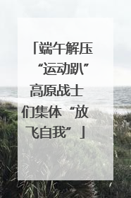 端午解压“运动趴” 高原战士们集体“放飞自我”