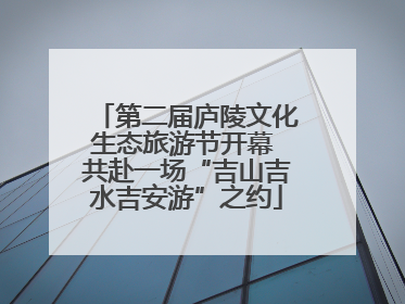 第二届庐陵文化生态旅游节开幕 共赴一场“吉山吉水吉安游”之约