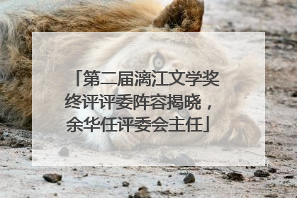 第二届漓江文学奖终评评委阵容揭晓，余华任评委会主任
