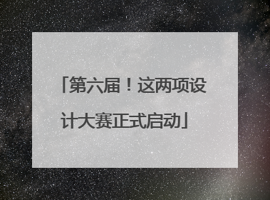 第六届！这两项设计大赛正式启动