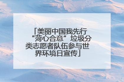 美丽中国我先行 “菏心合意”垃圾分类志愿者队伍参与世界环境日宣传