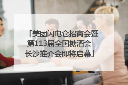 美团闪电仓招商会暨第113届全国糖酒会长沙推介会即将启幕