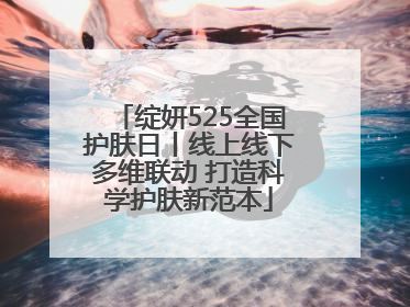 绽妍525全国护肤日丨线上线下多维联动 打造科学护肤新范本