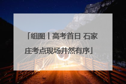 组图丨高考首日 石家庄考点现场井然有序