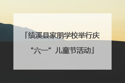 绩溪县家朋学校举行庆“六一”儿童节活动