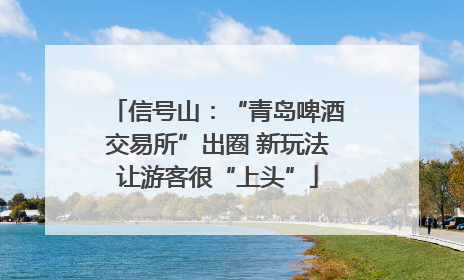 信号山：“青岛啤酒交易所”出圈 新玩法让游客很“上头”