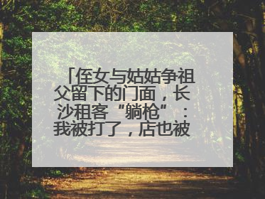 侄女与姑姑争祖父留下的门面，长沙租客“躺枪”：我被打了，店也被锁了！