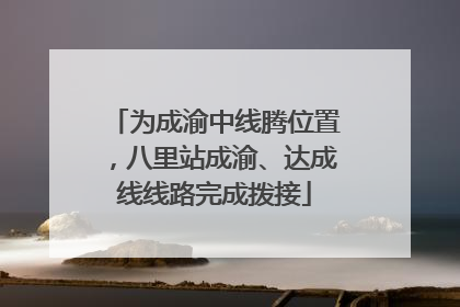 为成渝中线腾位置，八里站成渝、达成线线路完成拨接