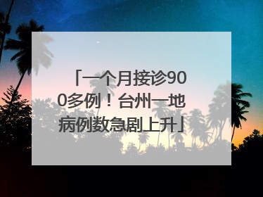 一个月接诊900多例！台州一地病例数急剧上升