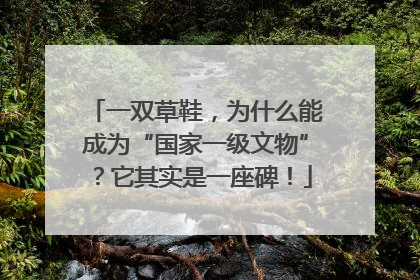 一双草鞋，为什么能成为“国家一级文物”？它其实是一座碑！