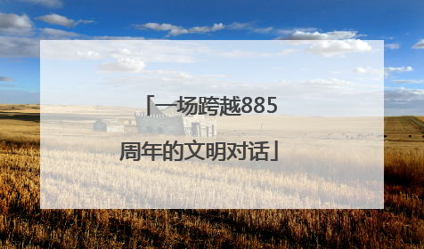 一场跨越885周年的文明对话