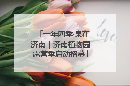 一年四季·泉在济南｜济南植物园露营季启动招募