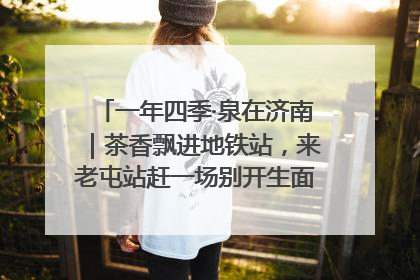 一年四季·泉在济南｜茶香飘进地铁站，来老屯站赶一场别开生面的“茶韵市集”！