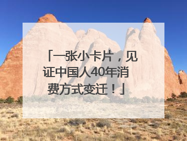 一张小卡片，见证中国人40年消费方式变迁！