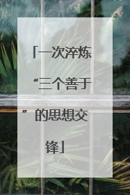 一次淬炼“三个善于”的思想交锋