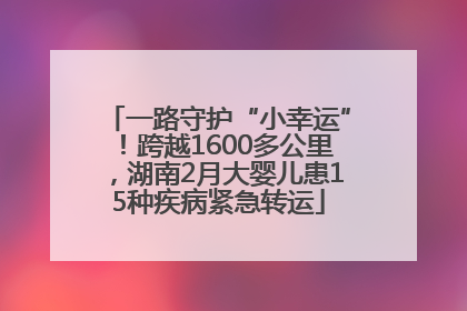 一路守护“小幸运”！跨越1600多公里，湖南2月大婴儿患15种疾病紧急转运
