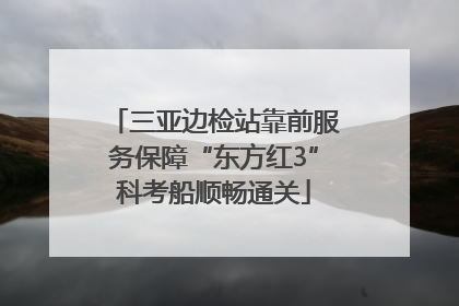 三亚边检站靠前服务保障“东方红3”科考船顺畅通关