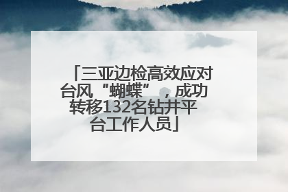 三亚边检高效应对台风“蝴蝶”，成功转移132名钻井平台工作人员