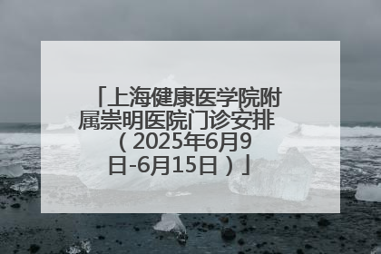 上海健康医学院附属崇明医院门诊安排（2025年6月9日-6月15日）