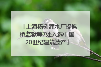 上海杨树浦水厂提篮桥监狱等7处入选中国20世纪建筑遗产