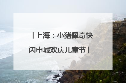 上海：小猪佩奇快闪申城欢庆儿童节