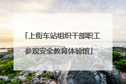 上街车站组织干部职工参观安全教育体验馆