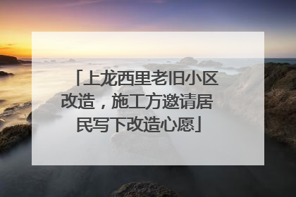 上龙西里老旧小区改造，施工方邀请居民写下改造心愿