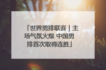 世界男排联赛｜主场气氛火爆 中国男排首次取得连胜