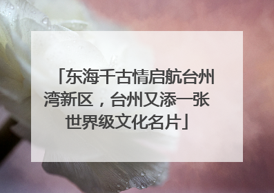 东海千古情启航台州湾新区，台州又添一张世界级文化名片