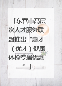 东营市高层次人才服务联盟推出“惠才（优才）健康体检专属优惠”