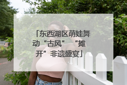 东西湖区萌娃舞动“古风” “摊开”非遗盛宴