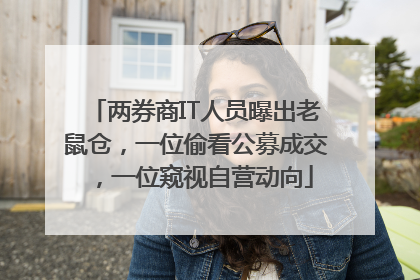 两券商IT人员曝出老鼠仓，一位偷看公募成交，一位窥视自营动向