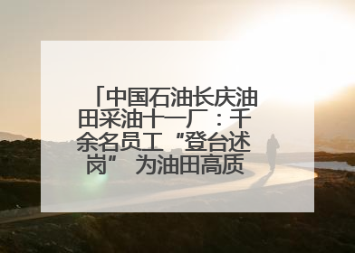 中国石油长庆油田采油十一厂：千余名员工“登台述岗” 为油田高质量发展赋能