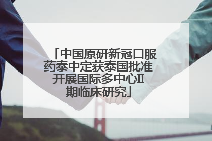 中国原研新冠口服药泰中定获泰国批准开展国际多中心II期临床研究