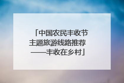 中国农民丰收节主题旅游线路推荐——丰收在乡村