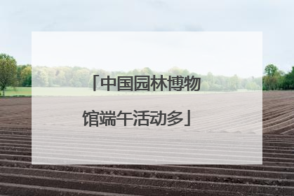 中国园林博物馆端午活动多